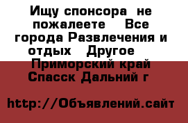 Ищу спонсора .не пожалеете. - Все города Развлечения и отдых » Другое   . Приморский край,Спасск-Дальний г.